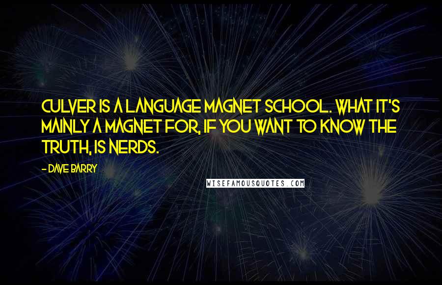 Dave Barry Quotes: Culver is a language magnet school. What it's mainly a magnet for, if you want to know the truth, is nerds.