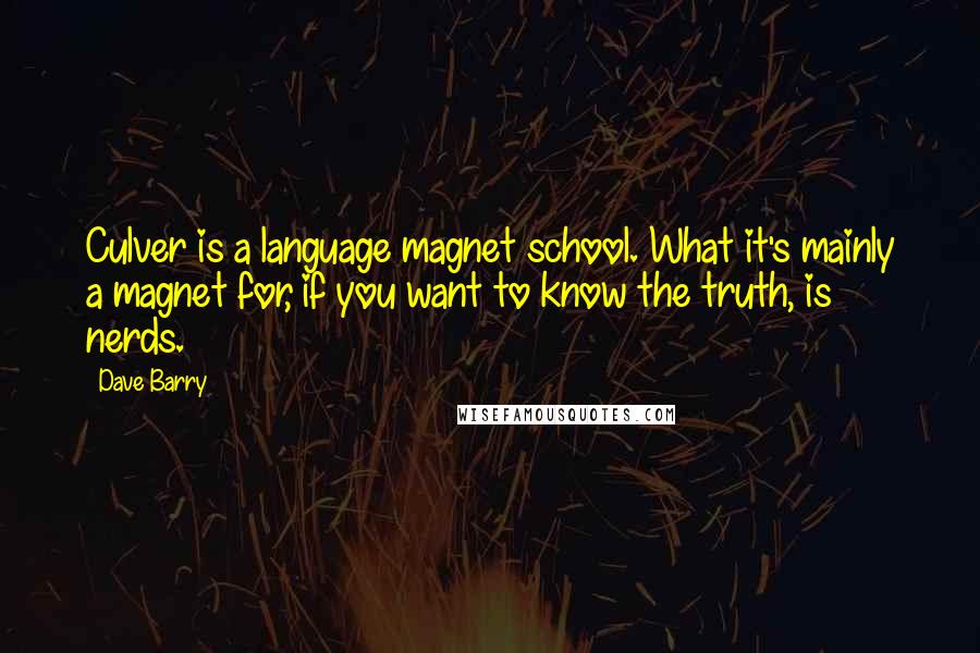 Dave Barry Quotes: Culver is a language magnet school. What it's mainly a magnet for, if you want to know the truth, is nerds.