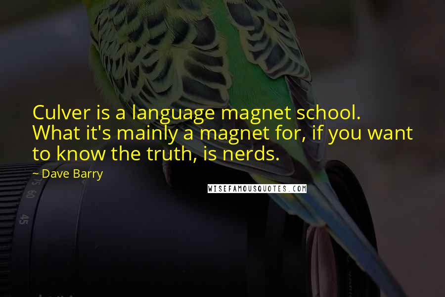 Dave Barry Quotes: Culver is a language magnet school. What it's mainly a magnet for, if you want to know the truth, is nerds.