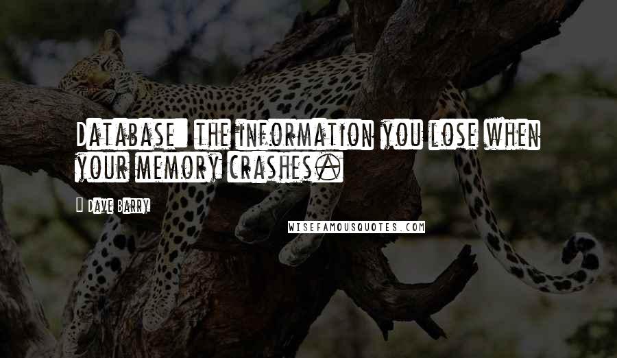 Dave Barry Quotes: Database: the information you lose when your memory crashes.