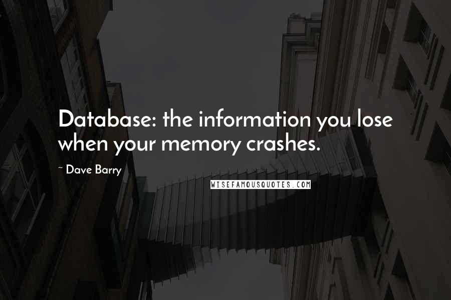 Dave Barry Quotes: Database: the information you lose when your memory crashes.