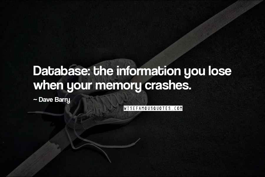 Dave Barry Quotes: Database: the information you lose when your memory crashes.