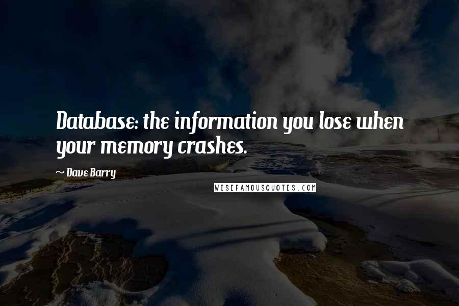 Dave Barry Quotes: Database: the information you lose when your memory crashes.