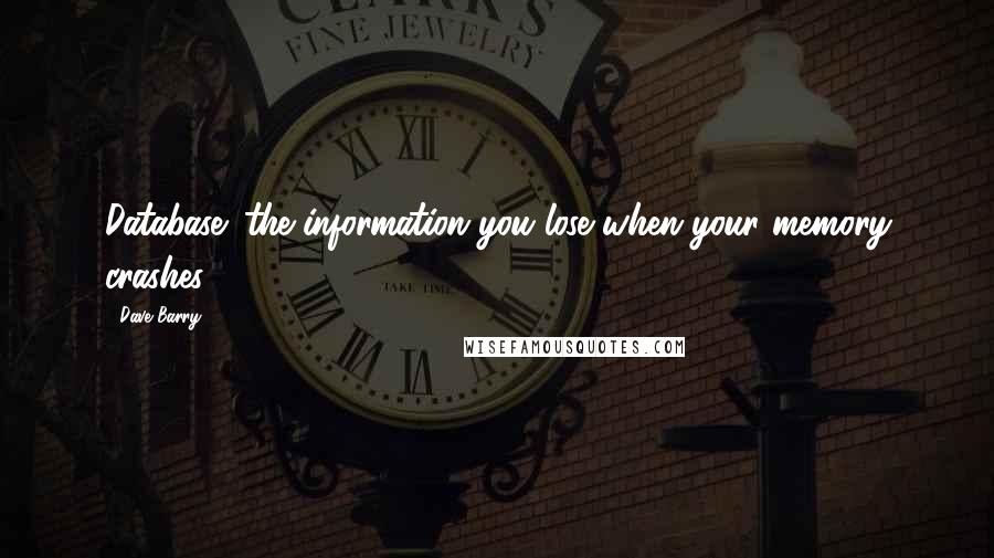 Dave Barry Quotes: Database: the information you lose when your memory crashes.