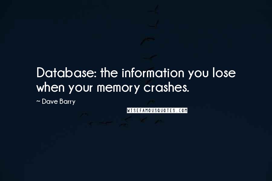 Dave Barry Quotes: Database: the information you lose when your memory crashes.