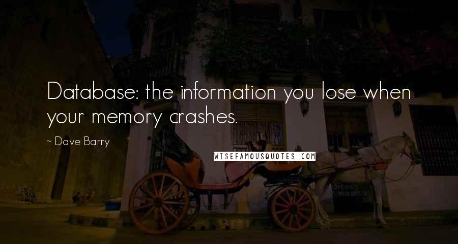 Dave Barry Quotes: Database: the information you lose when your memory crashes.
