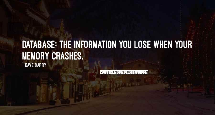 Dave Barry Quotes: Database: the information you lose when your memory crashes.