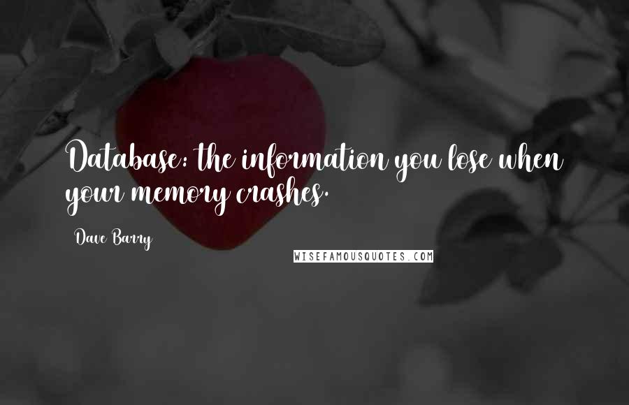 Dave Barry Quotes: Database: the information you lose when your memory crashes.