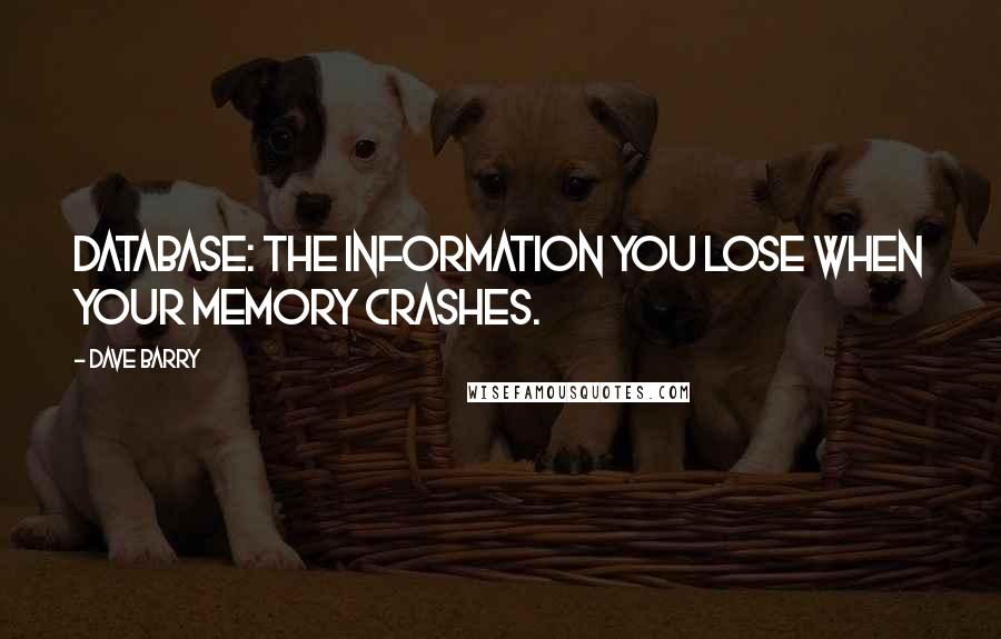 Dave Barry Quotes: Database: the information you lose when your memory crashes.