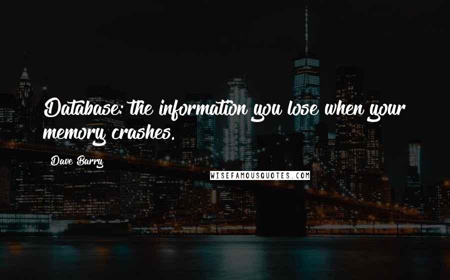 Dave Barry Quotes: Database: the information you lose when your memory crashes.