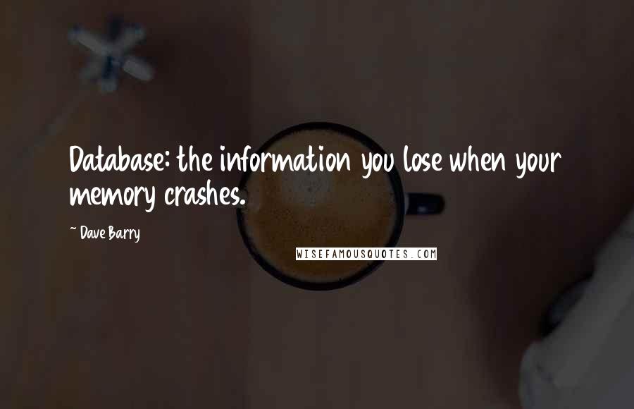 Dave Barry Quotes: Database: the information you lose when your memory crashes.