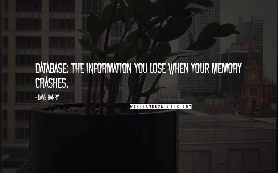 Dave Barry Quotes: Database: the information you lose when your memory crashes.