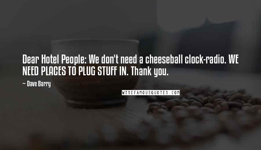 Dave Barry Quotes: Dear Hotel People: We don't need a cheeseball clock-radio. WE NEED PLACES TO PLUG STUFF IN. Thank you.