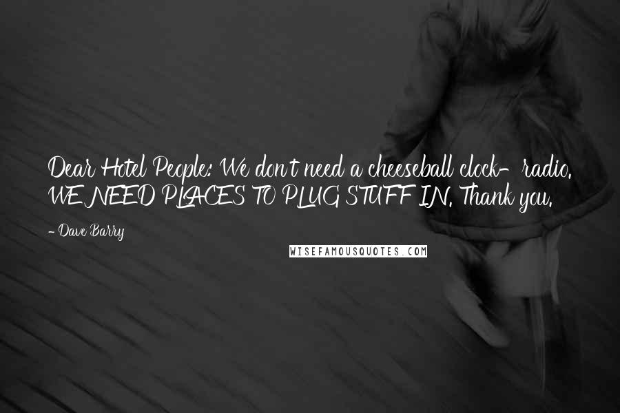 Dave Barry Quotes: Dear Hotel People: We don't need a cheeseball clock-radio. WE NEED PLACES TO PLUG STUFF IN. Thank you.