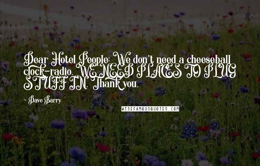 Dave Barry Quotes: Dear Hotel People: We don't need a cheeseball clock-radio. WE NEED PLACES TO PLUG STUFF IN. Thank you.