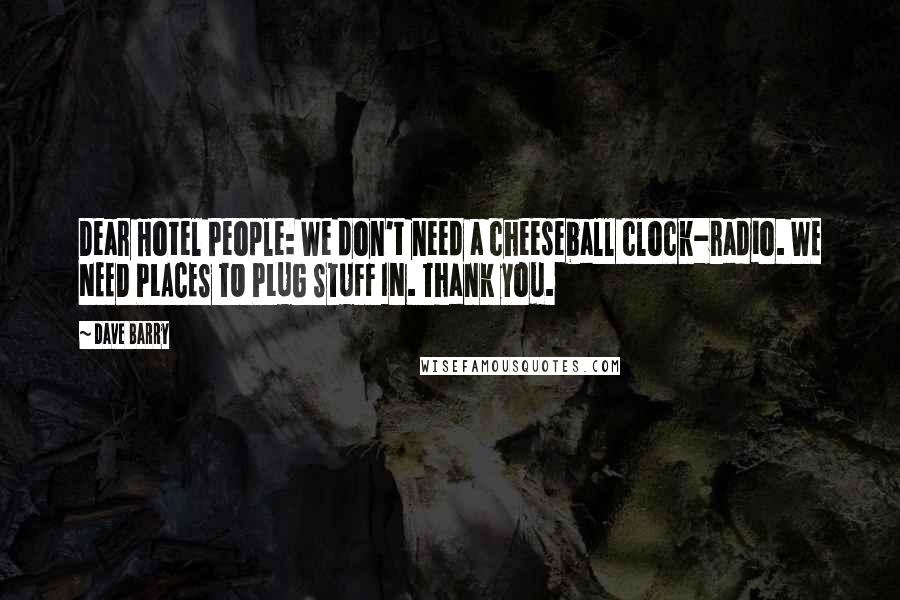 Dave Barry Quotes: Dear Hotel People: We don't need a cheeseball clock-radio. WE NEED PLACES TO PLUG STUFF IN. Thank you.