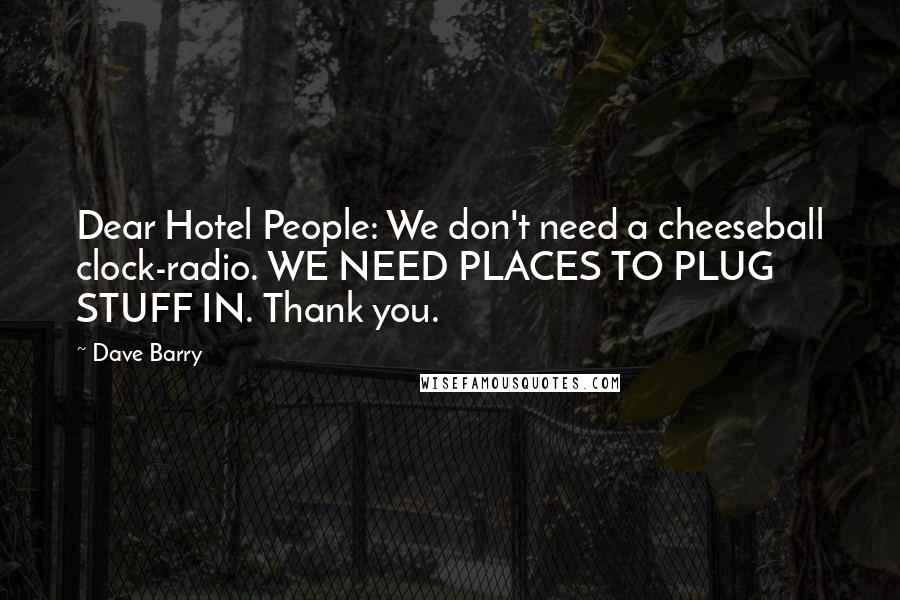 Dave Barry Quotes: Dear Hotel People: We don't need a cheeseball clock-radio. WE NEED PLACES TO PLUG STUFF IN. Thank you.