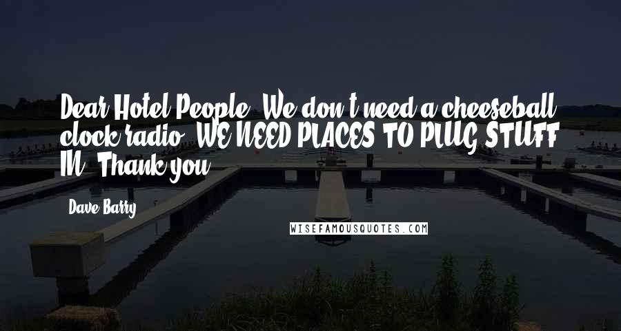 Dave Barry Quotes: Dear Hotel People: We don't need a cheeseball clock-radio. WE NEED PLACES TO PLUG STUFF IN. Thank you.