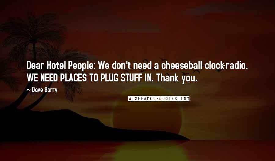 Dave Barry Quotes: Dear Hotel People: We don't need a cheeseball clock-radio. WE NEED PLACES TO PLUG STUFF IN. Thank you.