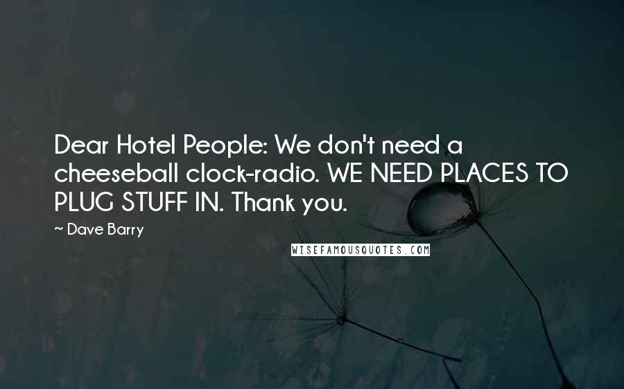 Dave Barry Quotes: Dear Hotel People: We don't need a cheeseball clock-radio. WE NEED PLACES TO PLUG STUFF IN. Thank you.