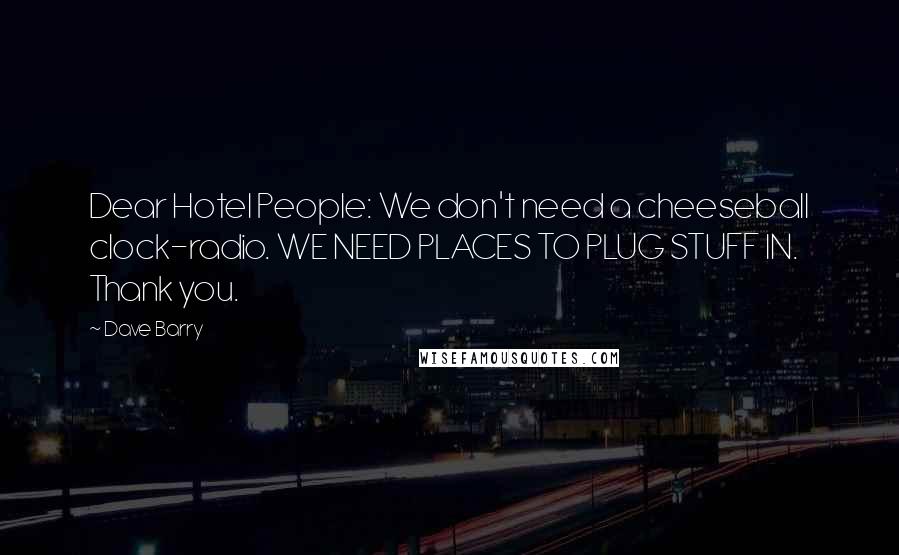 Dave Barry Quotes: Dear Hotel People: We don't need a cheeseball clock-radio. WE NEED PLACES TO PLUG STUFF IN. Thank you.