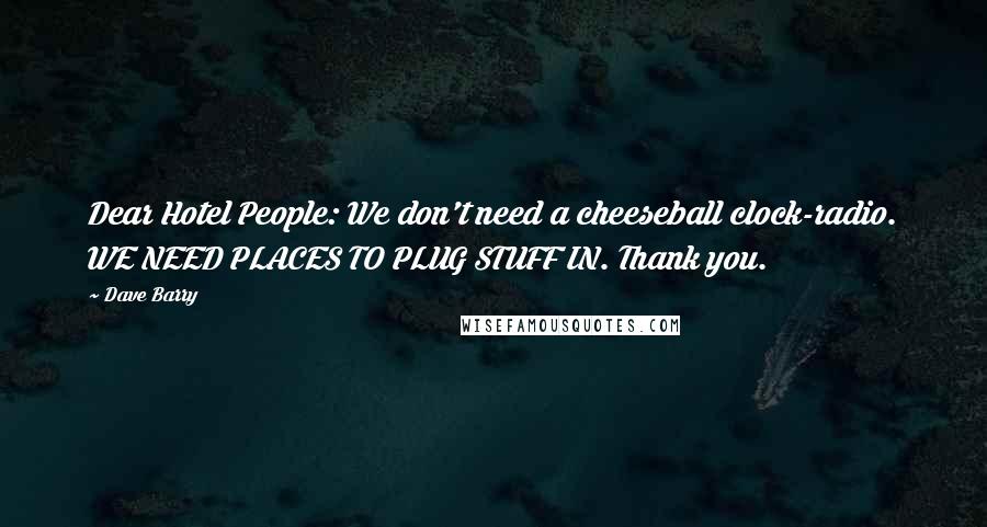 Dave Barry Quotes: Dear Hotel People: We don't need a cheeseball clock-radio. WE NEED PLACES TO PLUG STUFF IN. Thank you.