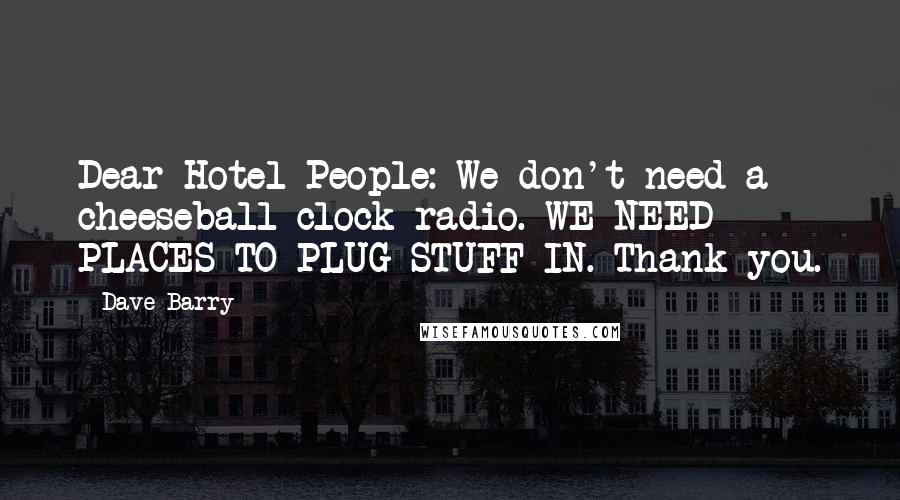 Dave Barry Quotes: Dear Hotel People: We don't need a cheeseball clock-radio. WE NEED PLACES TO PLUG STUFF IN. Thank you.