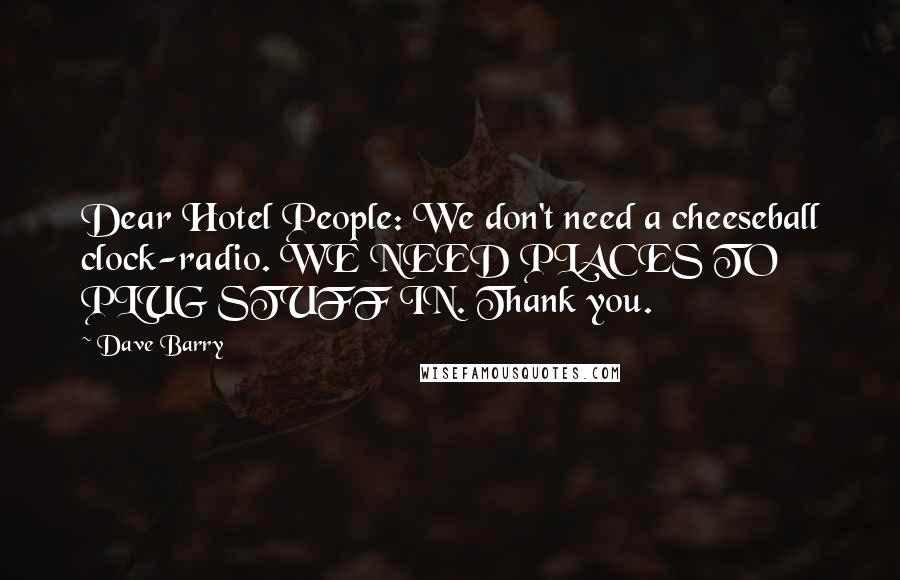 Dave Barry Quotes: Dear Hotel People: We don't need a cheeseball clock-radio. WE NEED PLACES TO PLUG STUFF IN. Thank you.