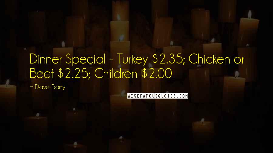 Dave Barry Quotes: Dinner Special - Turkey $2.35; Chicken or Beef $2.25; Children $2.00