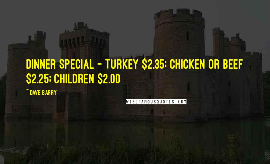 Dave Barry Quotes: Dinner Special - Turkey $2.35; Chicken or Beef $2.25; Children $2.00