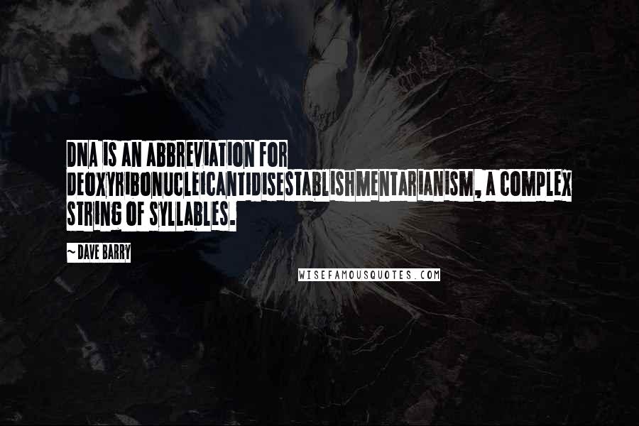 Dave Barry Quotes: DNA is an abbreviation for deoxyribonucleicantidisestablishmentarianism, a complex string of syllables.