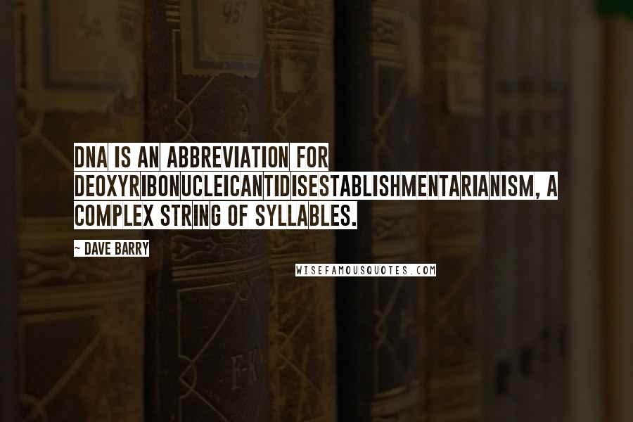 Dave Barry Quotes: DNA is an abbreviation for deoxyribonucleicantidisestablishmentarianism, a complex string of syllables.