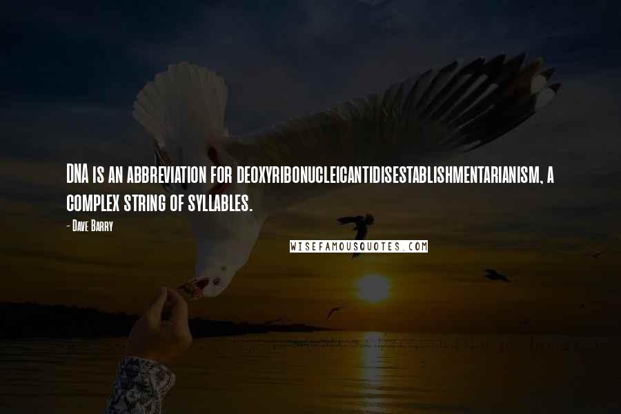 Dave Barry Quotes: DNA is an abbreviation for deoxyribonucleicantidisestablishmentarianism, a complex string of syllables.