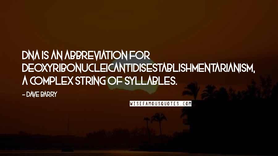 Dave Barry Quotes: DNA is an abbreviation for deoxyribonucleicantidisestablishmentarianism, a complex string of syllables.