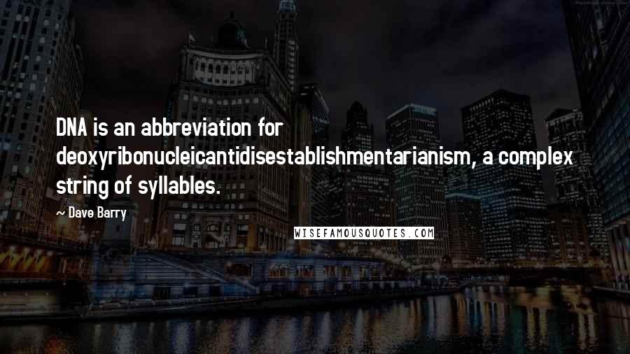 Dave Barry Quotes: DNA is an abbreviation for deoxyribonucleicantidisestablishmentarianism, a complex string of syllables.