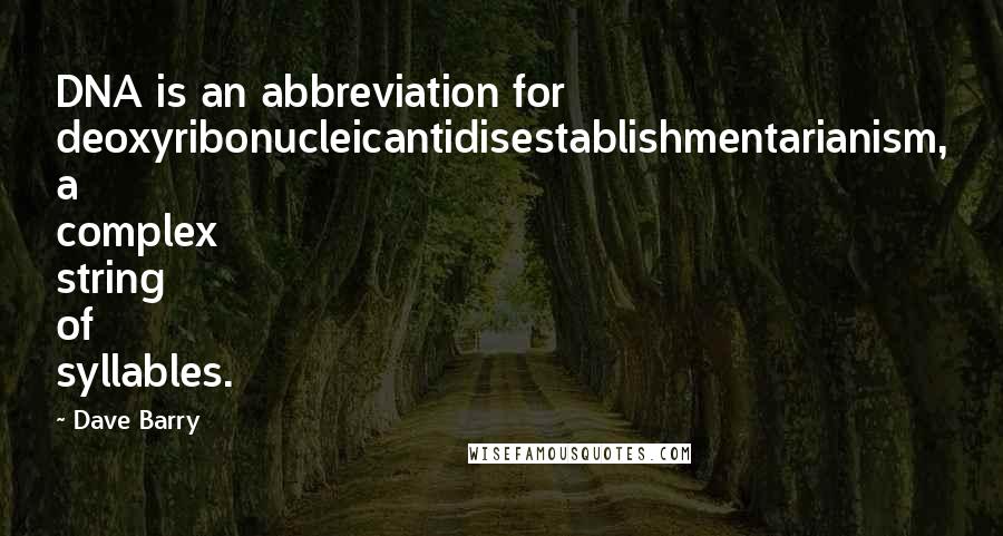 Dave Barry Quotes: DNA is an abbreviation for deoxyribonucleicantidisestablishmentarianism, a complex string of syllables.