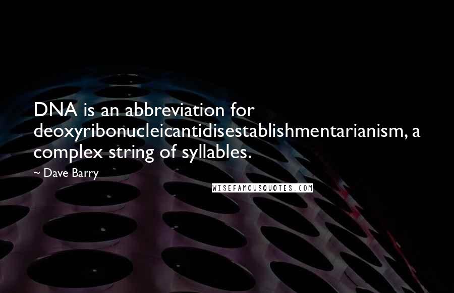 Dave Barry Quotes: DNA is an abbreviation for deoxyribonucleicantidisestablishmentarianism, a complex string of syllables.