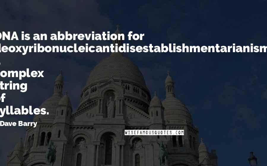 Dave Barry Quotes: DNA is an abbreviation for deoxyribonucleicantidisestablishmentarianism, a complex string of syllables.