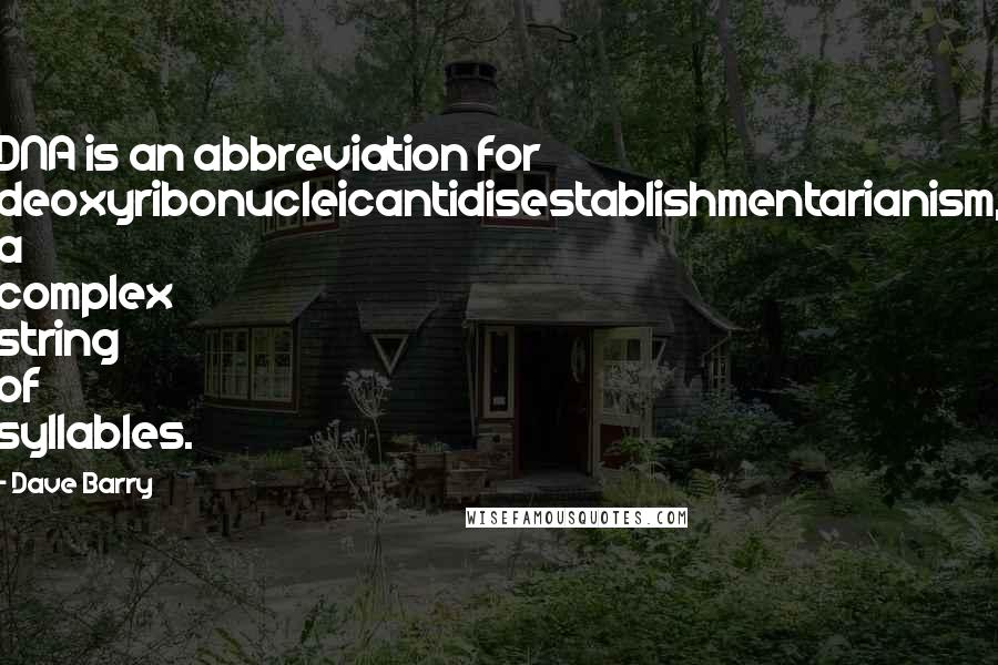 Dave Barry Quotes: DNA is an abbreviation for deoxyribonucleicantidisestablishmentarianism, a complex string of syllables.