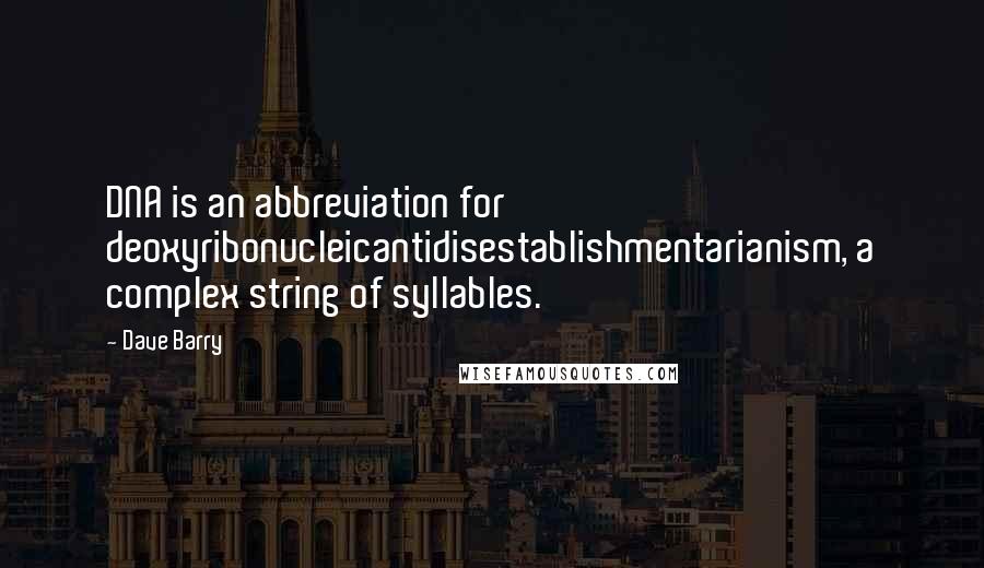 Dave Barry Quotes: DNA is an abbreviation for deoxyribonucleicantidisestablishmentarianism, a complex string of syllables.