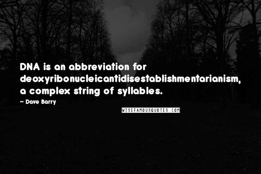 Dave Barry Quotes: DNA is an abbreviation for deoxyribonucleicantidisestablishmentarianism, a complex string of syllables.