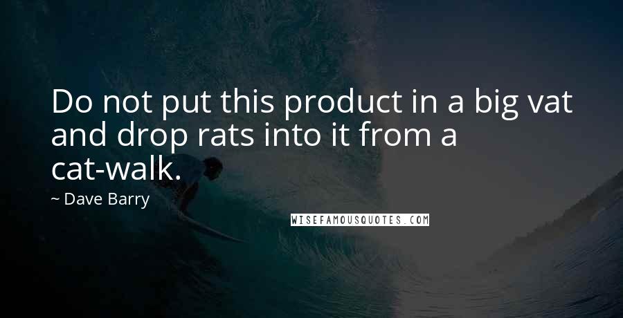 Dave Barry Quotes: Do not put this product in a big vat and drop rats into it from a cat-walk.
