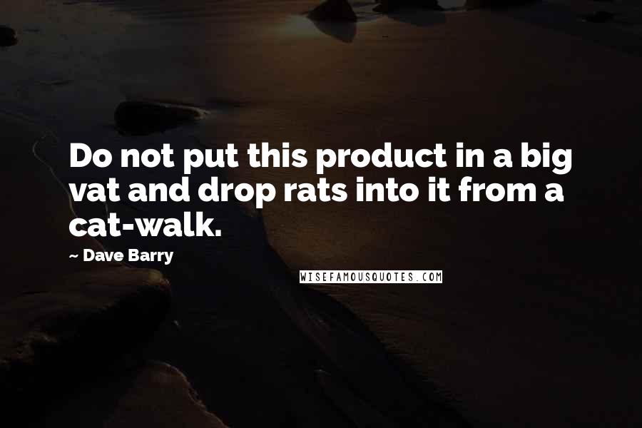 Dave Barry Quotes: Do not put this product in a big vat and drop rats into it from a cat-walk.