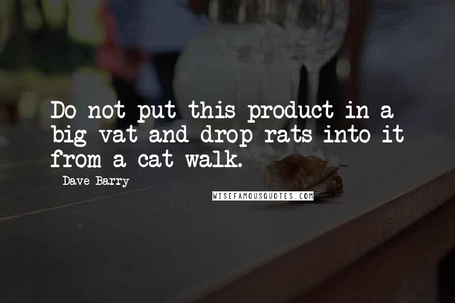 Dave Barry Quotes: Do not put this product in a big vat and drop rats into it from a cat-walk.