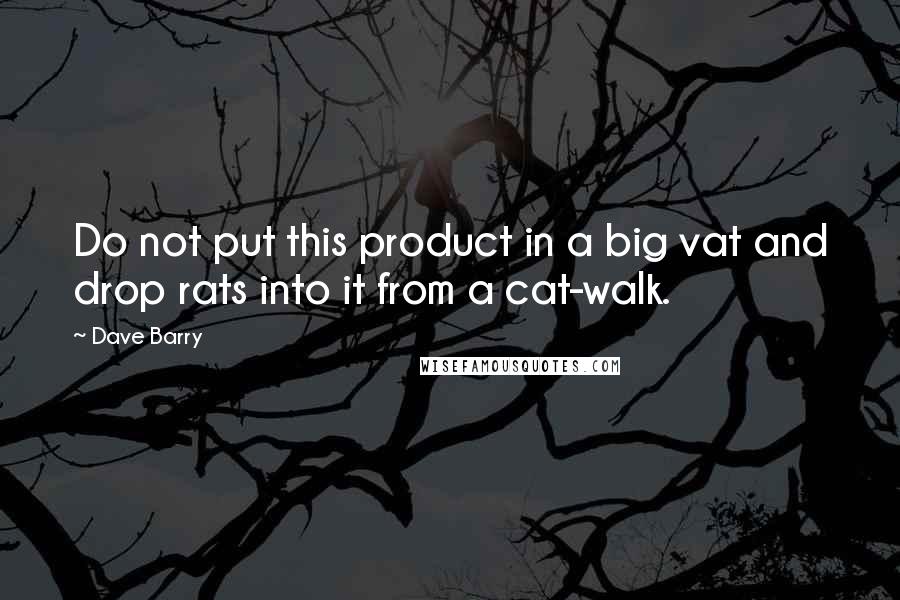 Dave Barry Quotes: Do not put this product in a big vat and drop rats into it from a cat-walk.