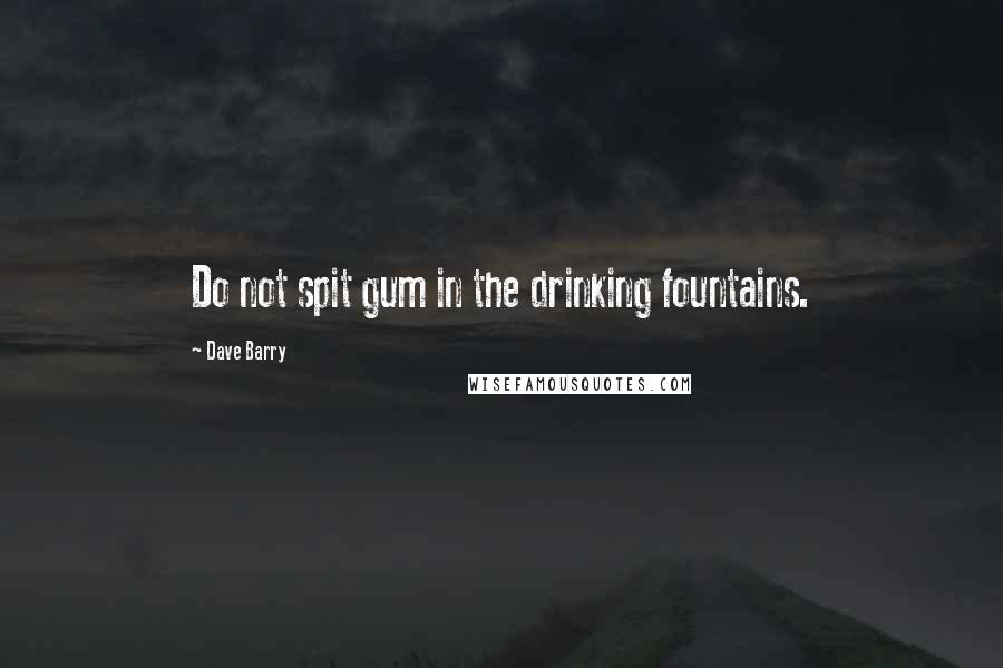 Dave Barry Quotes: Do not spit gum in the drinking fountains.