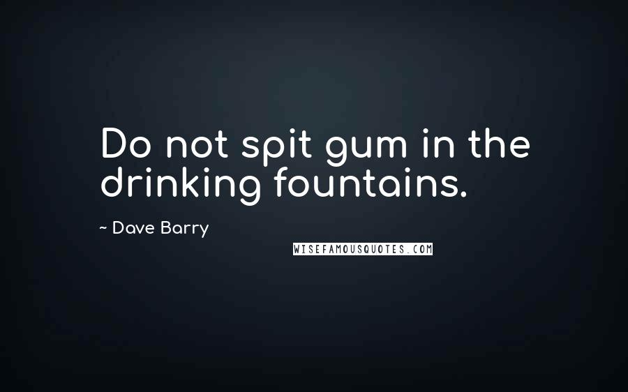 Dave Barry Quotes: Do not spit gum in the drinking fountains.