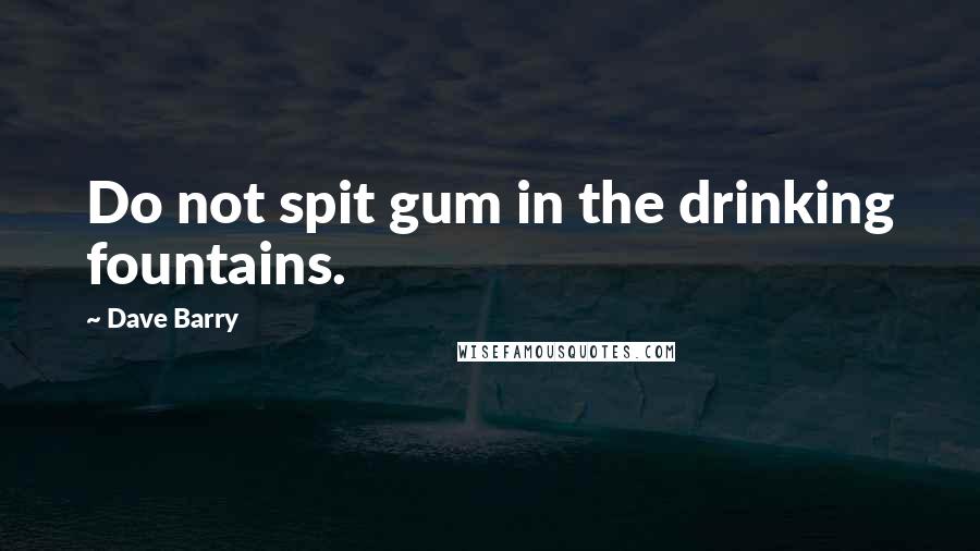 Dave Barry Quotes: Do not spit gum in the drinking fountains.