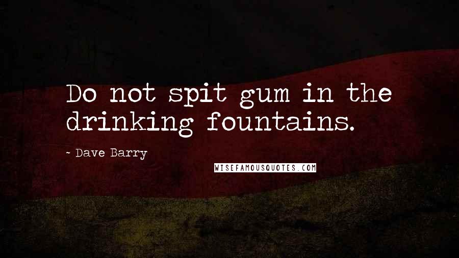 Dave Barry Quotes: Do not spit gum in the drinking fountains.