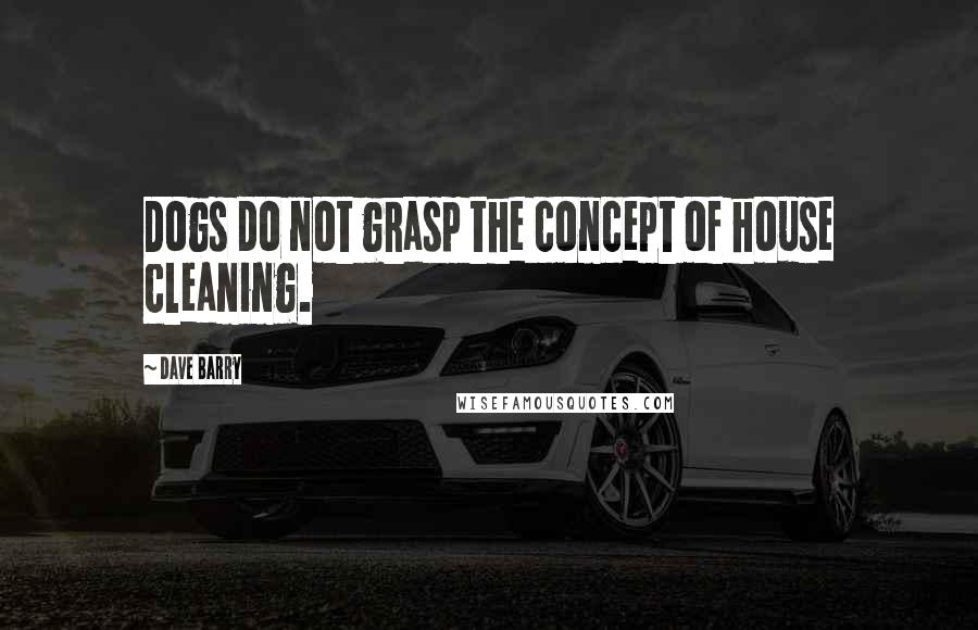 Dave Barry Quotes: Dogs do not grasp the concept of house cleaning.